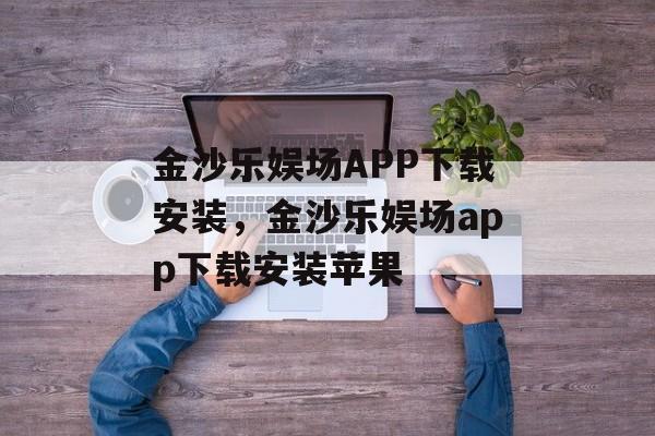 金沙乐娱场APP下载安装，金沙乐娱场app下载安装苹果