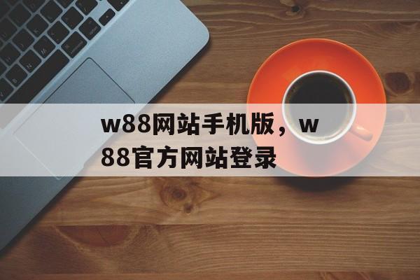 w88网站手机版，w88官方网站登录