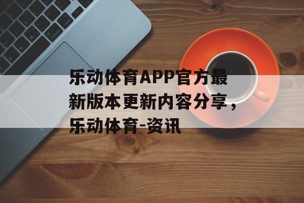 乐动体育APP官方最新版本更新内容分享，乐动体育-资讯