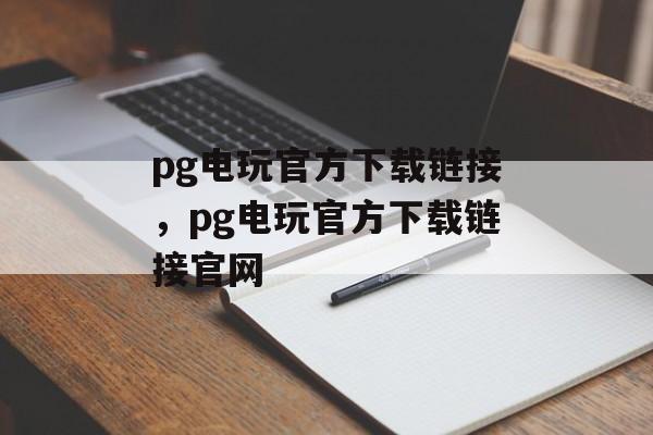 pg电玩官方下载链接，pg电玩官方下载链接官网